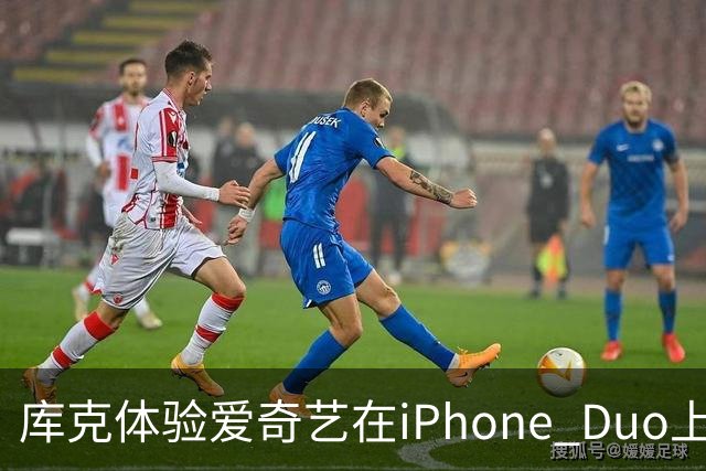 库克体验爱奇艺在iPhone Duo上的创新观影功能